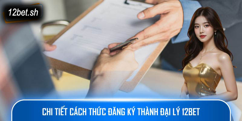 Chi tiết cách thức đăng ký thành đại lý 12bet