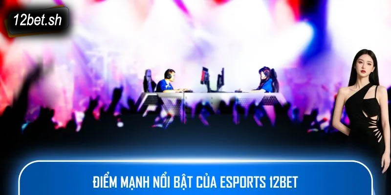 Điểm mạnh nổi bật của Esports 12bet