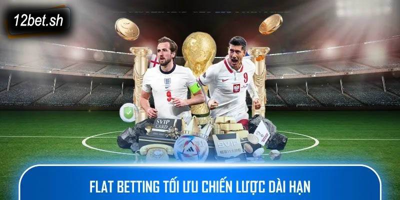 Flat Betting tối ưu chiến lược dài hạn