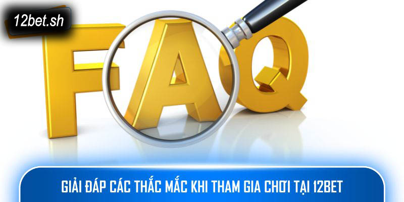 Giải đáp các thắc mắc khi tham gia chơi tại 12bet
