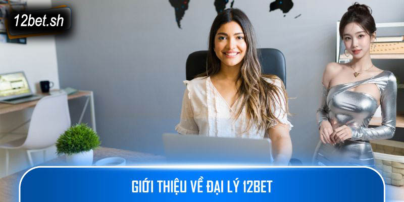 Giới thiệu về đại lý 12bet