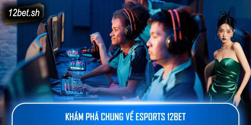 Khám phá chung về Esports 12bet