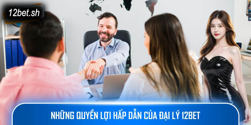 Những quyền lợi hấp dẫn của đại lý 12bet