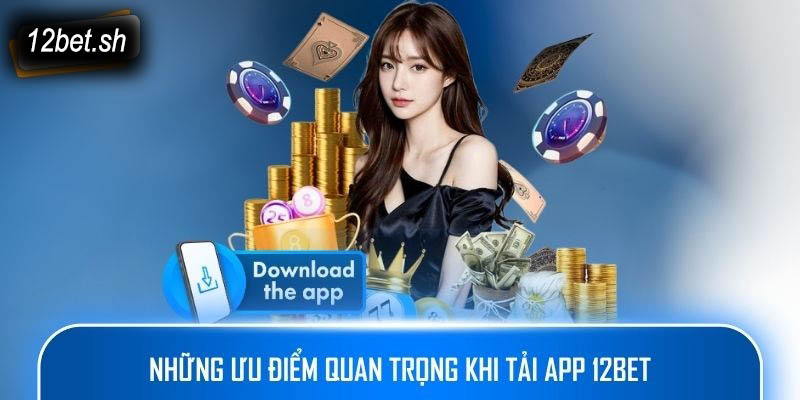 Những ưu điểm quan trọng khi tải app 12bet