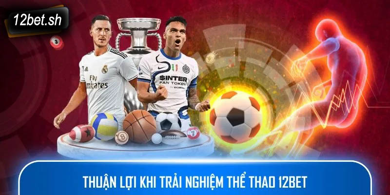 Thuận lợi khi trải nghiệm thể thao 12bet