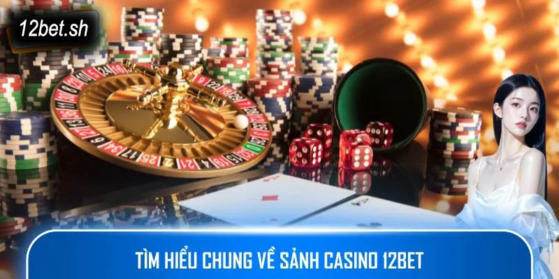 Tìm hiểu chung về sảnh Casino 12bet