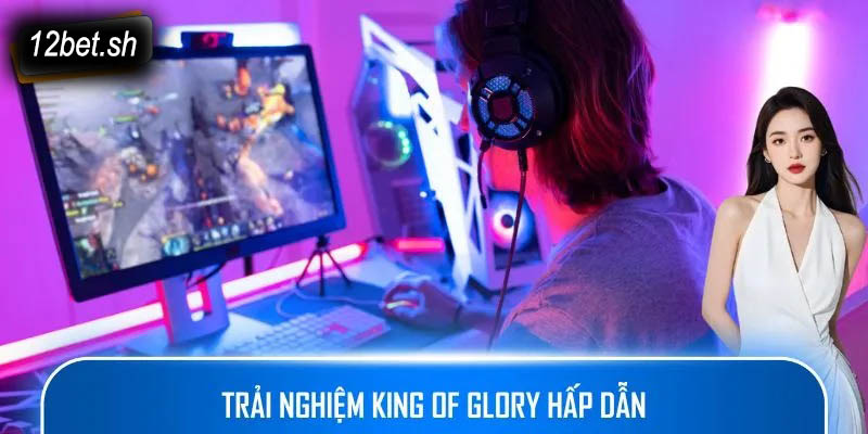 Trải nghiệm King of Glory hấp dẫn